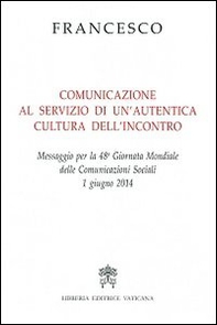 Comunicazione al servizio di un'autentica cultura dell'incontro. Messaggio per la 48° Giornata mondiale delle comunicazioni sociali 1 giugno 2014 - Librerie.coop