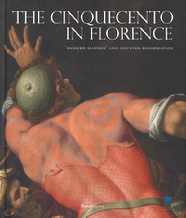 The Cinquecento in Florence. «Modern manner» and Counter-reformation. Catalogo della mostra (Firenze, 21 settembre 2017-21 gennaio 2018) - Librerie.coop The Cinquecento in Florence. «Modern manner» and Counter-reformation. Catalogo della mostra (Firenze, 21 settembre 2017-21 gennaio 2018) - Librerie.coop