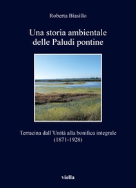 Una storia ambientale delle paludi pontine dall'unità. Terracina dall'Unità alla bonifica integrale (1871-1928) - Librerie.coop