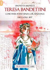 Teresa Bandettini. «Come viver poss'io senza cor, senza pace». Lucca 1763-1837 - Librerie.coop
