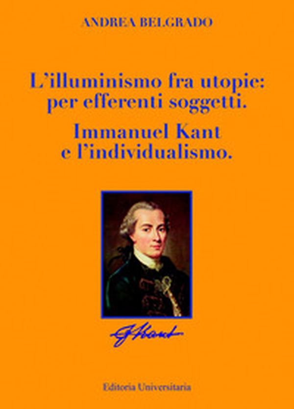 L'illuminismo fra utopie: per afferenti soggetti. Immanuel Kant e l'individualismo - Librerie.coop