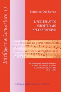 L'ecclesiastico addottrinato nel canto fermo. La formazione del clero in Italia, dal concilio di Trento al pontificato di Leone XIII (1545-1895) - Librerie.coop
