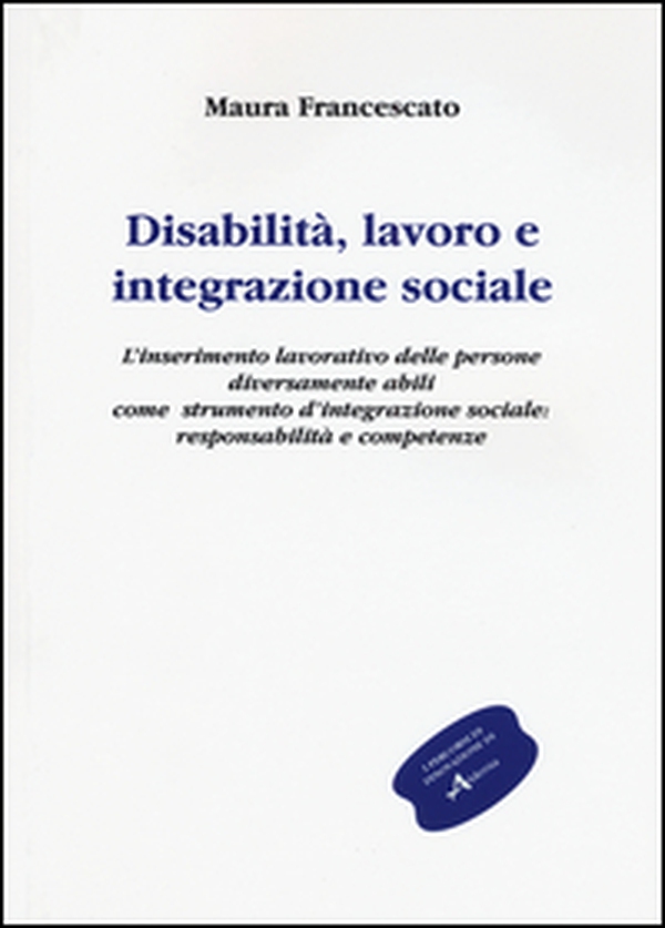 Disabilità, lavoro e integrazione sociale. L'inserimento lavorativo, uno strumento sociale contro l'emarginazione: responsabilità e competenze - Librerie.coop Disabilità, lavoro e integrazione sociale. L'inserimento lavorativo, uno strumento sociale contro l'emarginazione: responsabilità e competenze - Librerie.coop