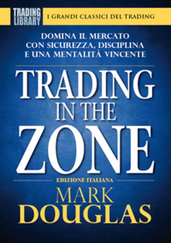 Trading in the zone. Domina il mercato con sicurezza, disciplina e una mentalità vincente - Librerie.coop Trading in the zone. Domina il mercato con sicurezza, disciplina e una mentalità vincente - Librerie.coop