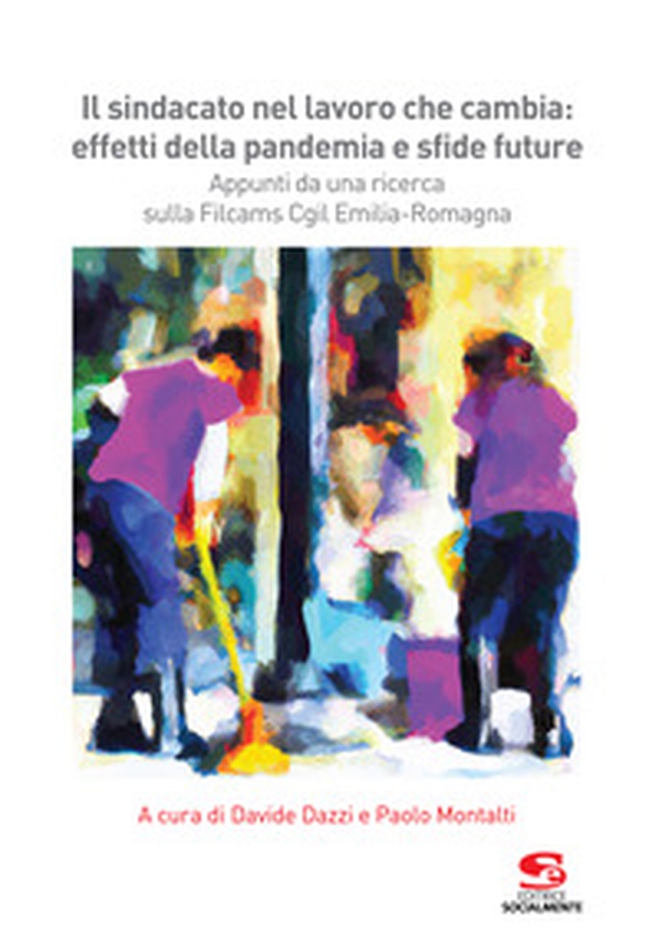 Il sindacato nel lavoro che cambia: effetti della pandemia e sfide future. Appunti da una ricerca sulla Filcams Cgil Emilia-Romagna - Librerie.coop Il sindacato nel lavoro che cambia: effetti della pandemia e sfide future. Appunti da una ricerca sulla Filcams Cgil Emilia-Romagna - Librerie.coop
