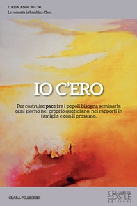 Io c'ero. Per costruire pace fra i popoli bisogna seminarla ogni giorno nel proprio quotidiano, nei rapporti in famiglia e con il prossimo - Librerie.coop