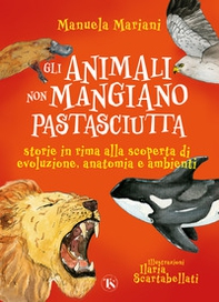 Gli animali non mangiano pastasciutta. Storie in rima alla scoperta di evoluzione, anatomia e ambienti - Librerie.coop