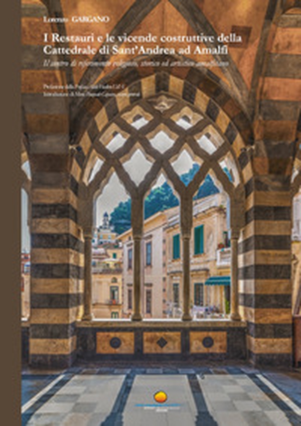 I Restauri e le vicende costruttive della Cattedrale di Sant'Andrea ad Amalfi. Il centro di riferimento religioso, storico ed artistico amalfitano - Librerie.coop I Restauri e le vicende costruttive della Cattedrale di Sant'Andrea ad Amalfi. Il centro di riferimento religioso, storico ed artistico amalfitano - Librerie.coop