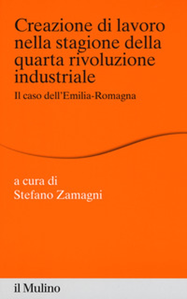 Creazione di lavoro nella stagione della quarta rivoluzione industriale. Il caso dell'Emilia Romagna - Librerie.coop Creazione di lavoro nella stagione della quarta rivoluzione industriale. Il caso dell'Emilia Romagna - Librerie.coop