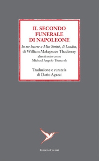 Il secondo funerale di Napoleone. In tre lettere a Miss Smith, di Londra, di William Makepeace Thackeray altresì noto come Michael Angelo Titmarsh - Librerie.coop