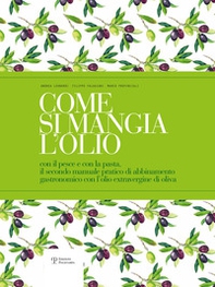 Come si mangia l'olio. Il secondo manuale pratico di abbinamento gastronomico tra cibo e olio extravergine di oliva-The second practical handbook pairing gourmet food with extra virgin olive oil - Librerie.coop