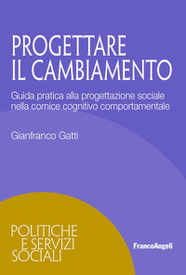Progettare il cambiamento. Guida pratica alla progettazione sociale nella cornice cognitivo comportamentale - Librerie.coop