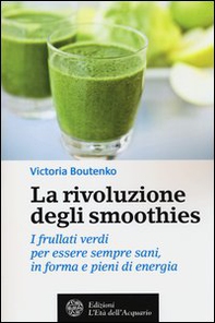 La rivoluzione degli smoothies. I frullati verdi per essere sempre sani, in forma e pieni di energia - Librerie.coop