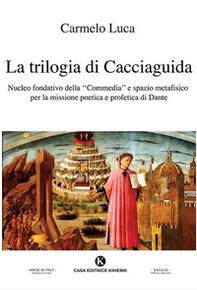 La trilogia di Cacciaguida. Nucleo fondativo della «Commedia» e spazio metafisico per la missione poetica e profetica di Dante - Librerie.coop