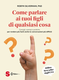 Come parlare ai tuoi figli di qualsiasi cosa. Consigli, esempi e pratiche per rendere più facili anche le conversazioni più difficili - Librerie.coop