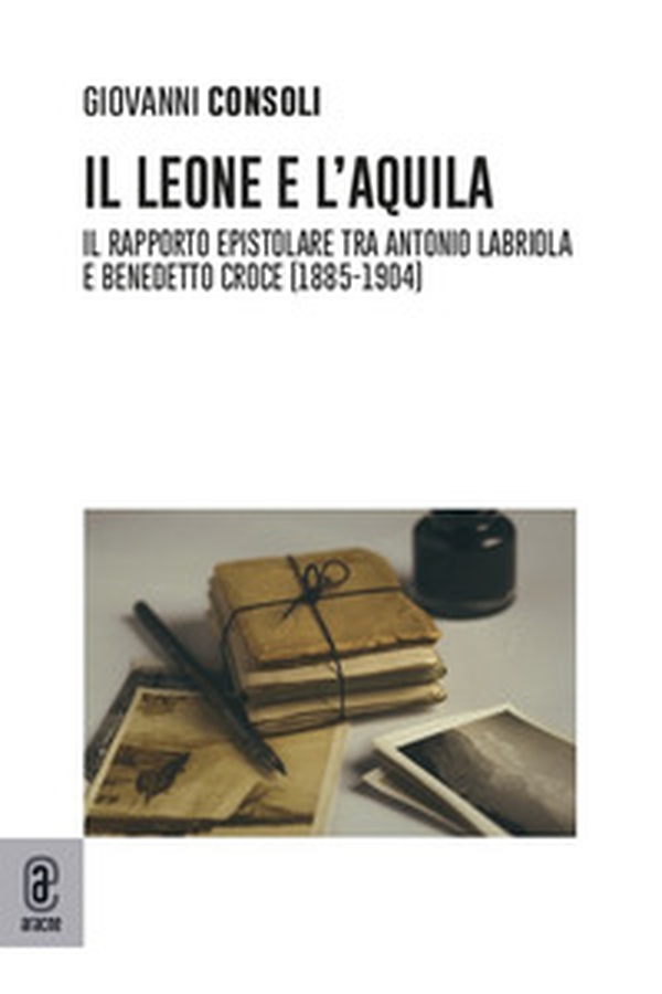 Il leone e l'aquila. Il rapporto epistolare tra Antonio Labriola e Benedetto Croce (1885-1904) - Librerie.coop Il leone e l'aquila. Il rapporto epistolare tra Antonio Labriola e Benedetto Croce (1885-1904) - Librerie.coop