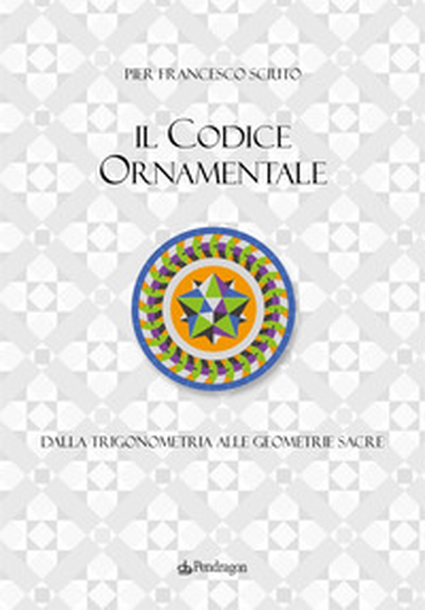 Il codice ornamentale. Dalla trigonometria alle geometrie sacre - Librerie.coop