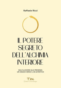 Il potere segreto dell'alchimia interiore. Dall'illusione alla presenza: un viaggio verso il sé autentico - Librerie.coop