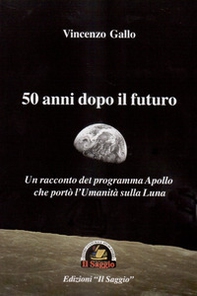 50 anni dopo il futuro. Un racconto del programma Apollo che portò l'umanità sulla Luna - Librerie.coop 50 anni dopo il futuro. Un racconto del programma Apollo che portò l'umanità sulla Luna - Librerie.coop
