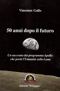 50 anni dopo il futuro. Un racconto del programma Apollo che portò l'umanità sulla Luna - Librerie.coop
