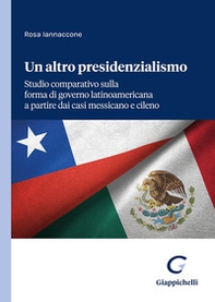 Un altro presidenzialismo. Studio comparativo sulla forma di governo latinoamericana a partire dai casi messicano e cileno - Librerie.coop Un altro presidenzialismo. Studio comparativo sulla forma di governo latinoamericana a partire dai casi messicano e cileno - Librerie.coop