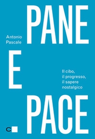 Pane e pace. Il cibo, il progresso, il sapere nostalgico - Librerie.coop Pane e pace. Il cibo, il progresso, il sapere nostalgico - Librerie.coop