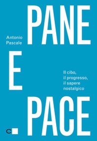 Pane e pace. Il cibo, il progresso, il sapere nostalgico - Librerie.coop