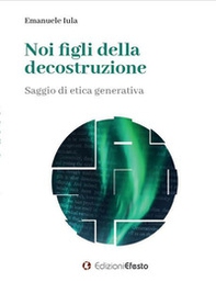 Noi figli della decostruzione. Saggio di etica generativa - Librerie.coop Noi figli della decostruzione. Saggio di etica generativa - Librerie.coop