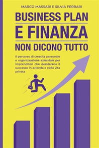 Business plan e finanza non dicono tutto. Il percorso di crescita personale e organizzazione aziendale per imprenditori che desiderano il successo in azienda e nella vita privata - Librerie.coop