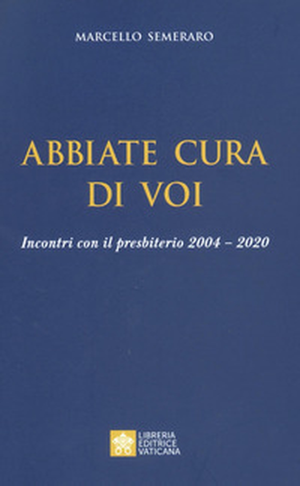 Abbiate cura di voi. Incontri con il presbiterio 2004-2020 - Librerie.coop Abbiate cura di voi. Incontri con il presbiterio 2004-2020 - Librerie.coop