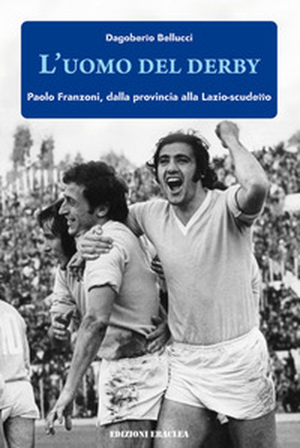 L'uomo del derby. Paolo Franzoni, dalla provincia alla Lazio-scudetto - Librerie.coop L'uomo del derby. Paolo Franzoni, dalla provincia alla Lazio-scudetto - Librerie.coop