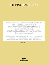Nuovo sistema di gestire le pensioni e le polizze assicurative. Basato su certezze matematiche (matematica finanziaria) e non sulla speranza matematica (matematica attuariale) - Vol. 1 - Librerie.coop