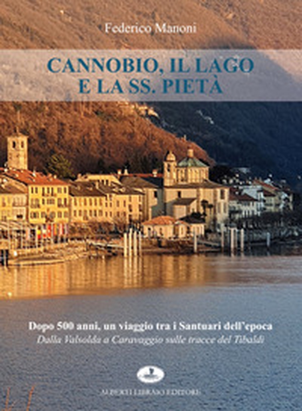 Cannobio, il lago e la SS. Pietà. Dopo 500 anni, un viaggio tra i santuari dell'epoca. Dalla Valsolda a Caravaggio sulle tracce del Tibaldi - Librerie.coop Cannobio, il lago e la SS. Pietà. Dopo 500 anni, un viaggio tra i santuari dell'epoca. Dalla Valsolda a Caravaggio sulle tracce del Tibaldi - Librerie.coop