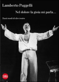 Lamberto Puggelli. Nel dolore la gioia mi parla... Tanti modi di dire teatro - Librerie.coop