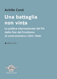 Una battaglia non vinta. La politica internazionale del Psi dalla fine del frontismo al centrosinistra (1953-1969) - Librerie.coop