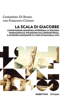 La scala di Giacobbe. L'innovazione armonica interroga la teologia fondamentale: riflessioni sull'origine prima, il divenire incessante e il fine ultimo della vita - Librerie.coop