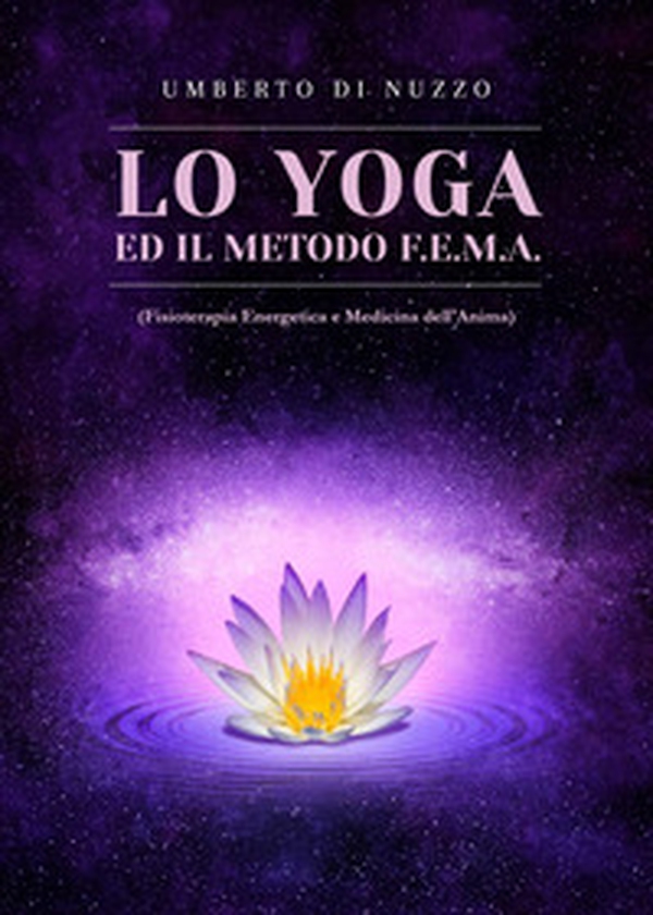 Lo yoga ed il metodo F.E.M.A. (Fisioterapia Energetica e Medicina dell'Anima) - Librerie.coop Lo yoga ed il metodo F.E.M.A. (Fisioterapia Energetica e Medicina dell'Anima) - Librerie.coop