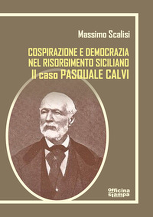 Pasquale Calvi. Tra cospirazione e democrazia nel Risorgimento siciliano - Librerie.coop