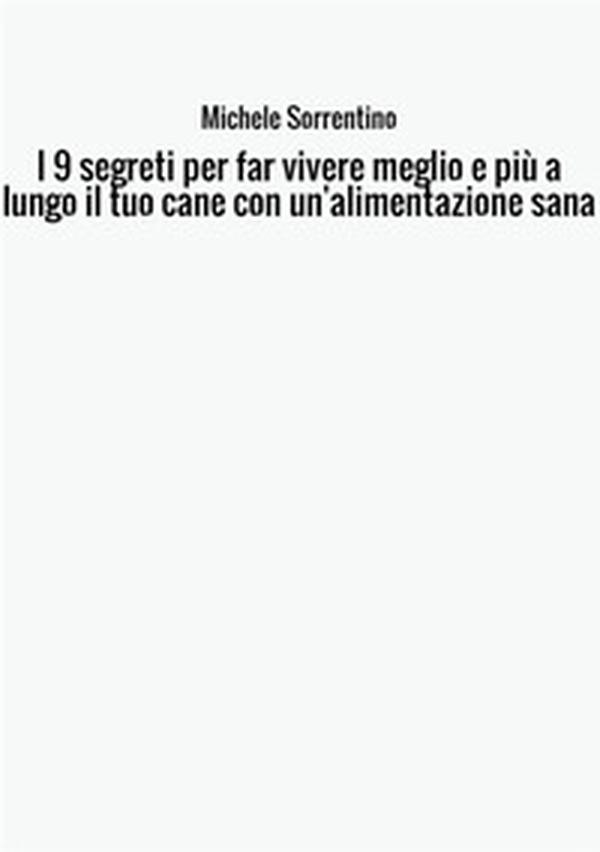 I 9 segreti per far vivere meglio e più a lungo il tuo cane con un'alimentazione sana - Librerie.coop I 9 segreti per far vivere meglio e più a lungo il tuo cane con un'alimentazione sana - Librerie.coop
