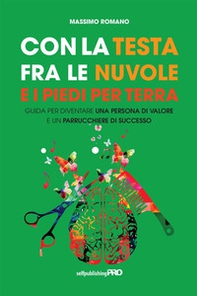 Con la testa fra le nuvole e i piedi per terra. Guida per diventare una persona di valore e un parrucchiere di successo - Librerie.coop