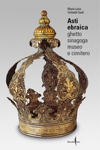 Asti ebraica. Ghetto, sinagoga, museo e cimitero - Librerie.coop