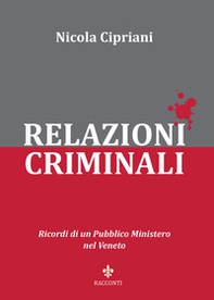 Relazioni criminali. Ricordi di un Pubblico Ministero nel Veneto - Librerie.coop