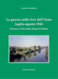 La guerra sulle rive dell'Arno. Luglio-agosto 1944. Cronaca e storia dalla Piana di Settimo - Librerie.coop