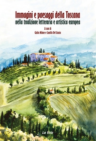 Immagini e paesaggi della Toscana nella tradizione letteraria e artistica europea. Ediz. italiana e inglese - Librerie.coop