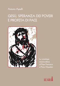 Gesù, speranza dei poveri e profeta di pace. La cristologia misericordiosa di papa Francesco e Primo Mazzolari - Librerie.coop