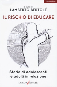 Il rischio di educare. Storie di adolescenti e adulti in relazione - Librerie.coop