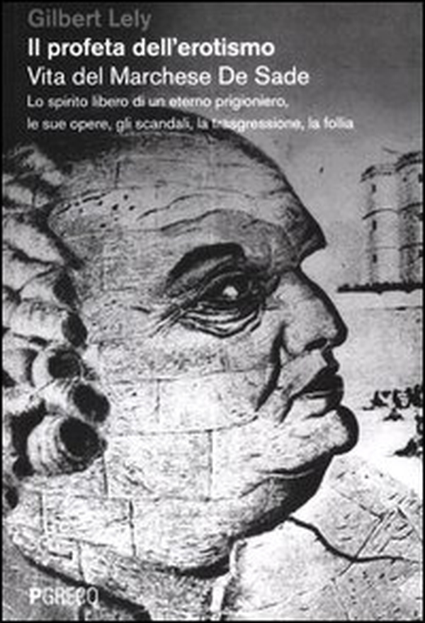 Il profeta dell'erotismo. Vita del Marchese De Sade. Lo spirito libero di un eterno prigioniero, le sue opere, gli scandali, la trasgressione, la follia - Librerie.coop