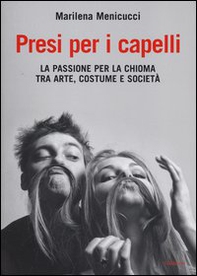Presi per i capelli. La passione per la chioma tra arte, costume e società - Librerie.coop