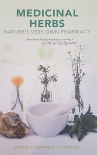 Medicinal herbs. Nature's very own pharmacy. Alternative healing methods according to Gottfried Hochgruber - Librerie.coop
