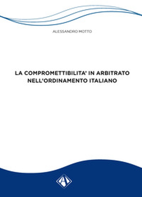 La compromettibilità in arbitrato nell'ordinamento italiano - Librerie.coop La compromettibilità in arbitrato nell'ordinamento italiano - Librerie.coop